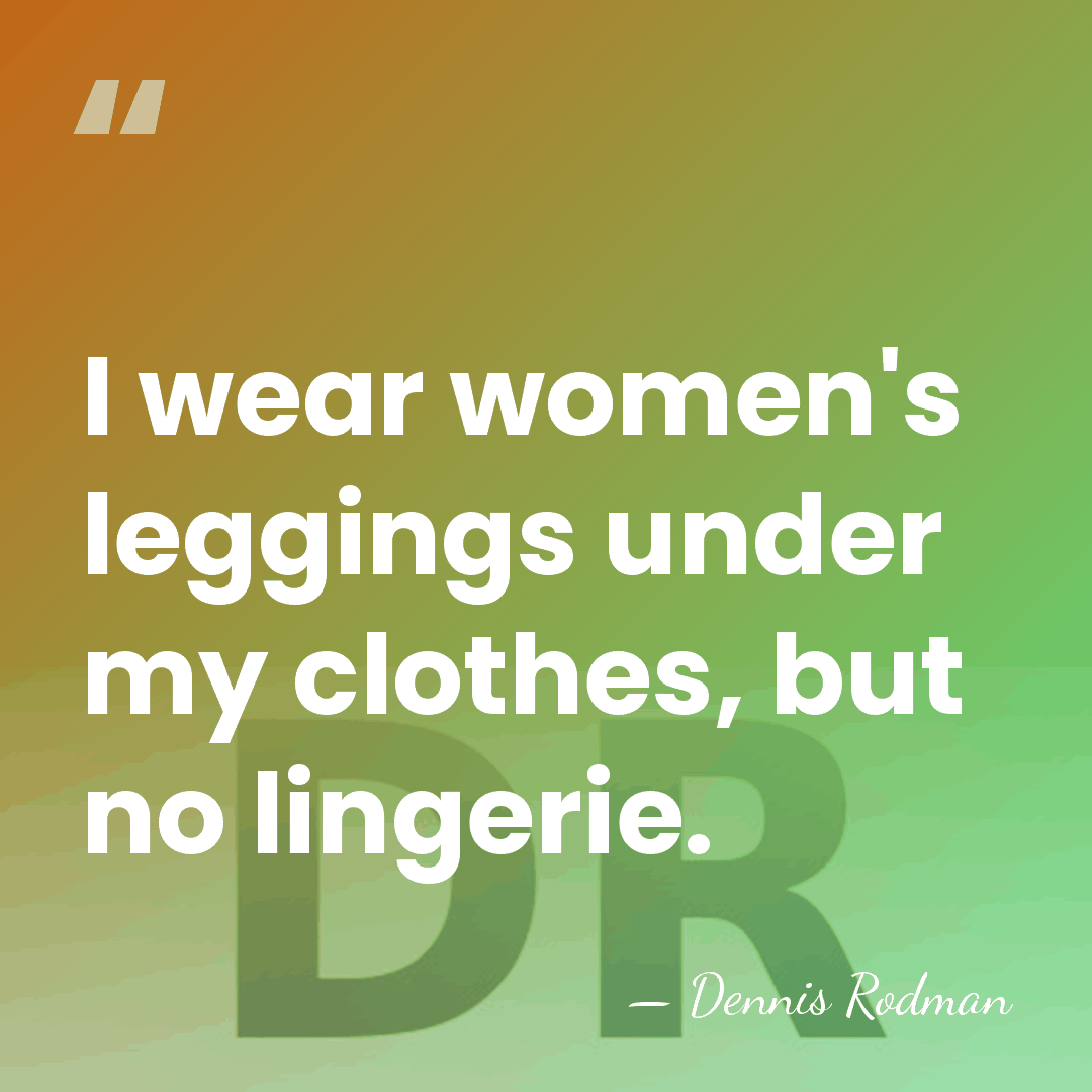 I wear women's leggings under my clothes, but no lingerie. - Dennis Rodman