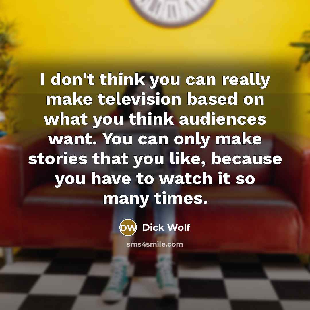“I don't think you can really make television based on…” quote by Dick Wolf