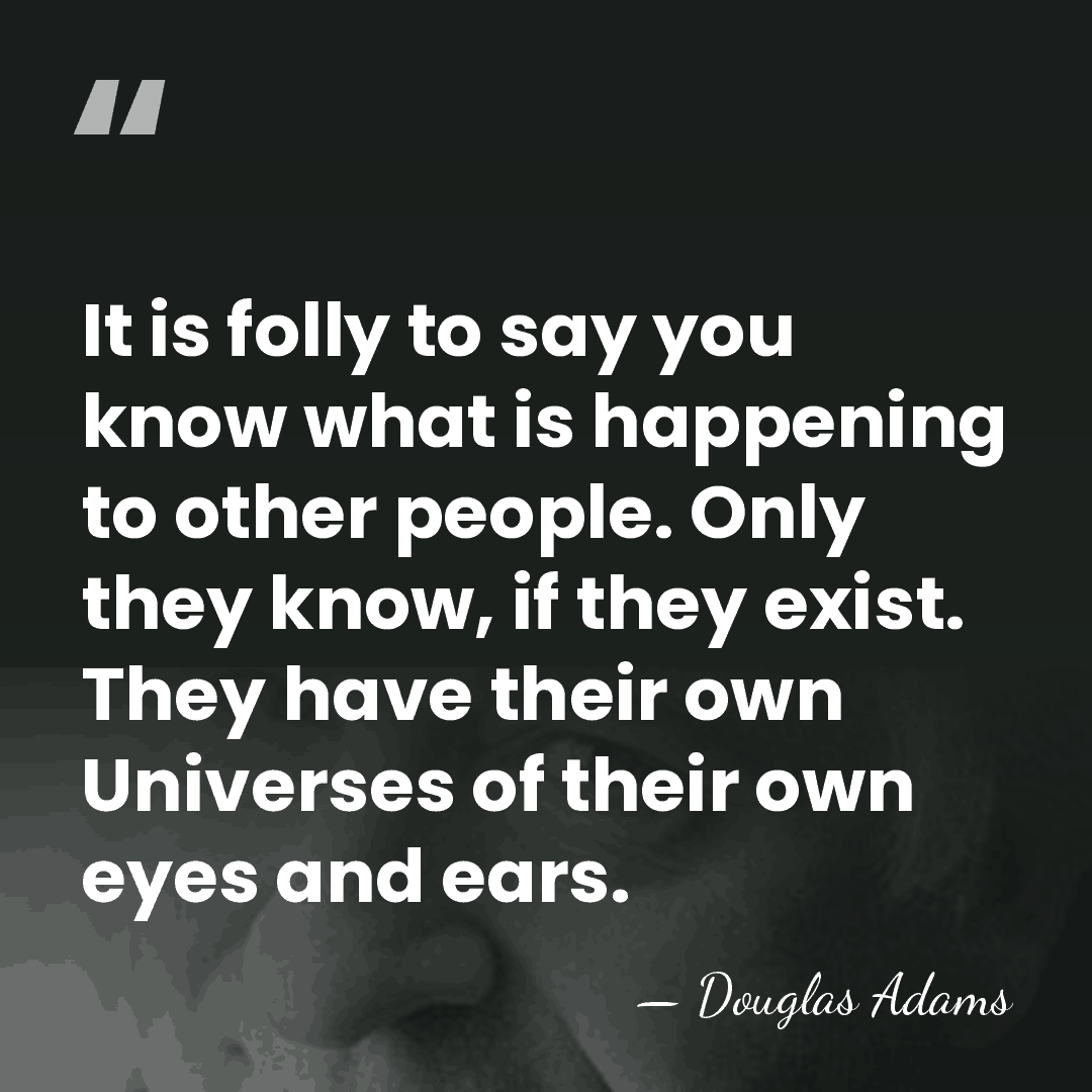 It is folly to say you know what is happening to other&hellip; - Douglas Adams