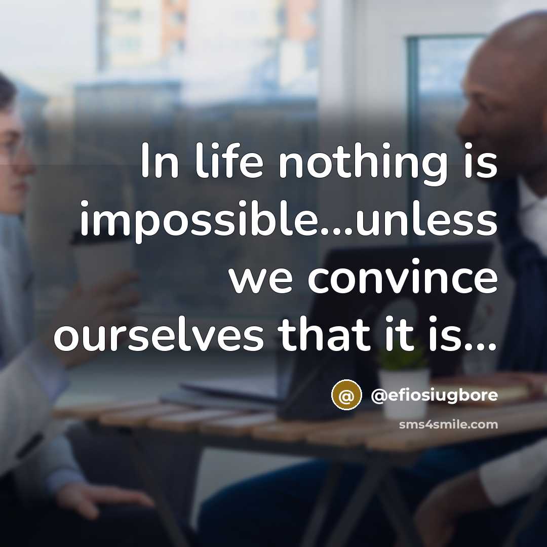 “In life nothing is impossible...unless we convince ourselves that it is...” quote by @efiosiugbore