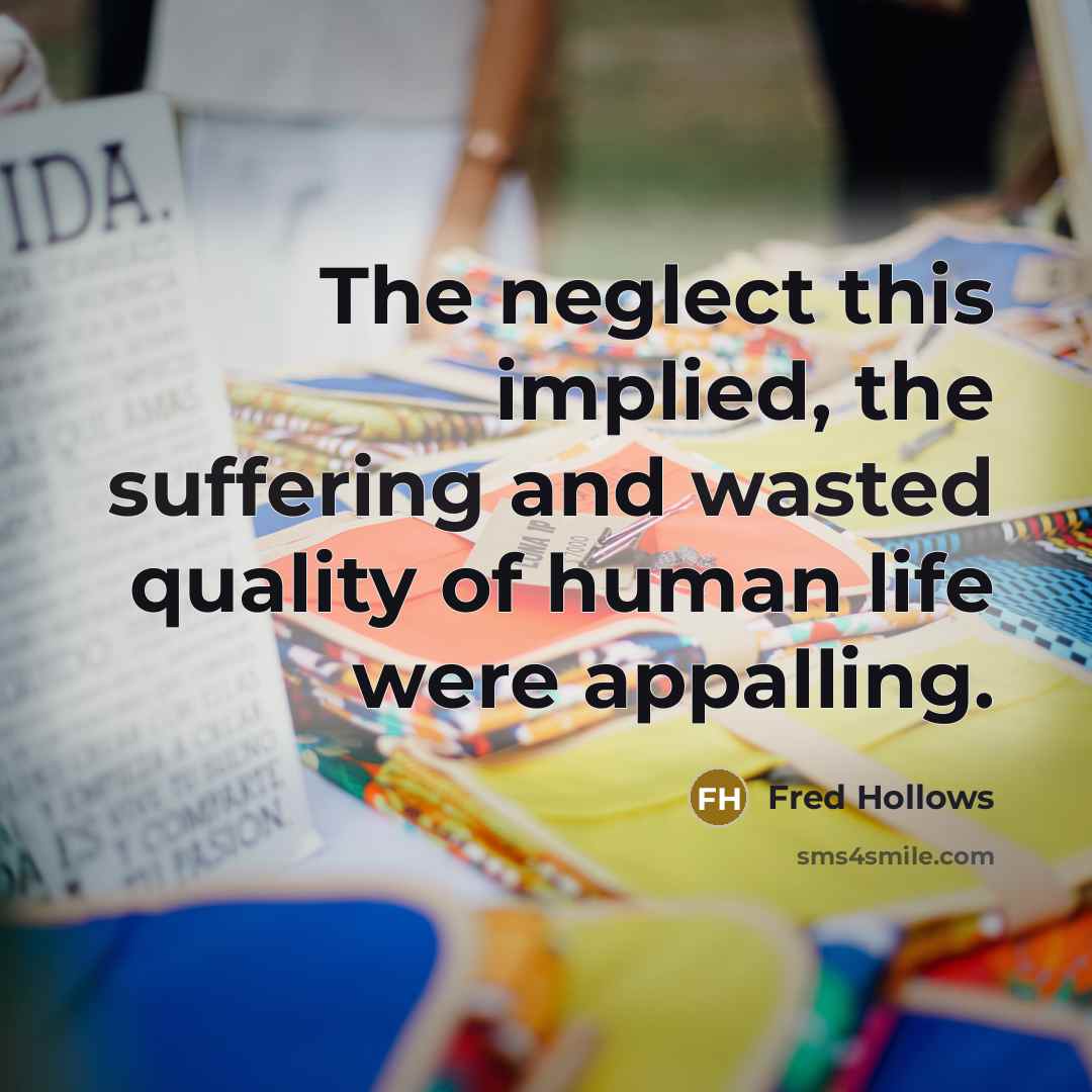 “The neglect this implied, the suffering and wasted quality of human life were appalling.” quote by Fred Hollows
