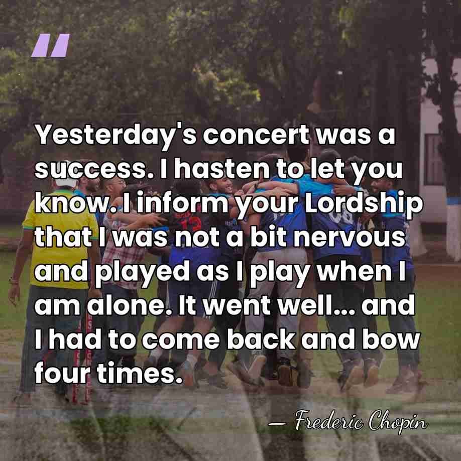 Yesterday's concert was a success. I hasten to let you know. I&hellip; - Frederic Chopin