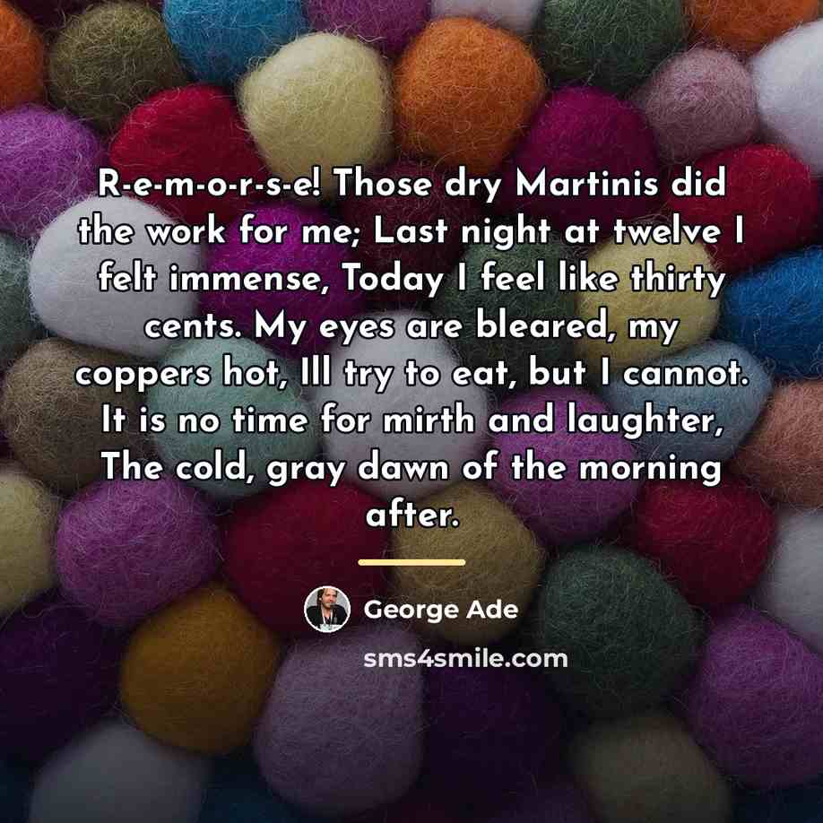 “R-e-m-o-r-s-e! Those dry Martinis did the work for me; Last…” quote by George Ade