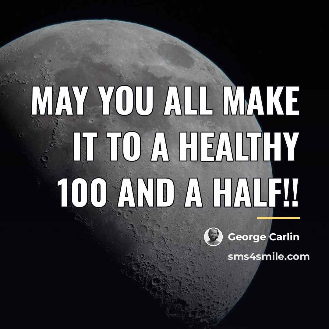 “May you all make it to a healthy 100 and…” quote by George Carlin