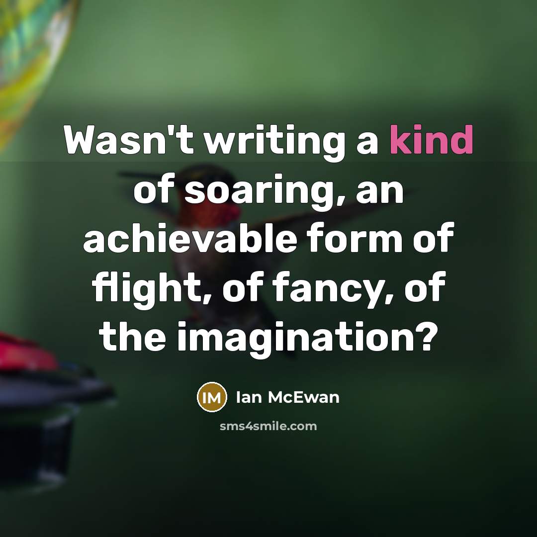 “Wasn't writing a kind of soaring, an achievable form of…” quote by Ian Mcewan