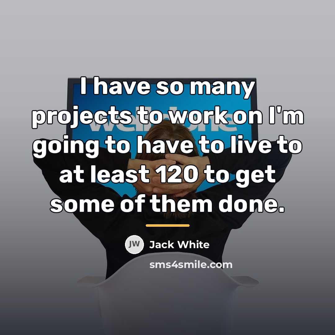 “I have so many projects to work on I'm going…” quote by Jack White