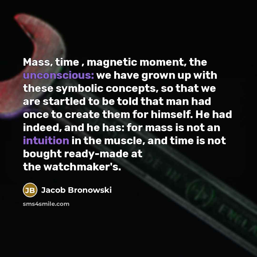 “Mass, time , magnetic moment, the unconscious: we have grown…” quote by Jacob Bronowski