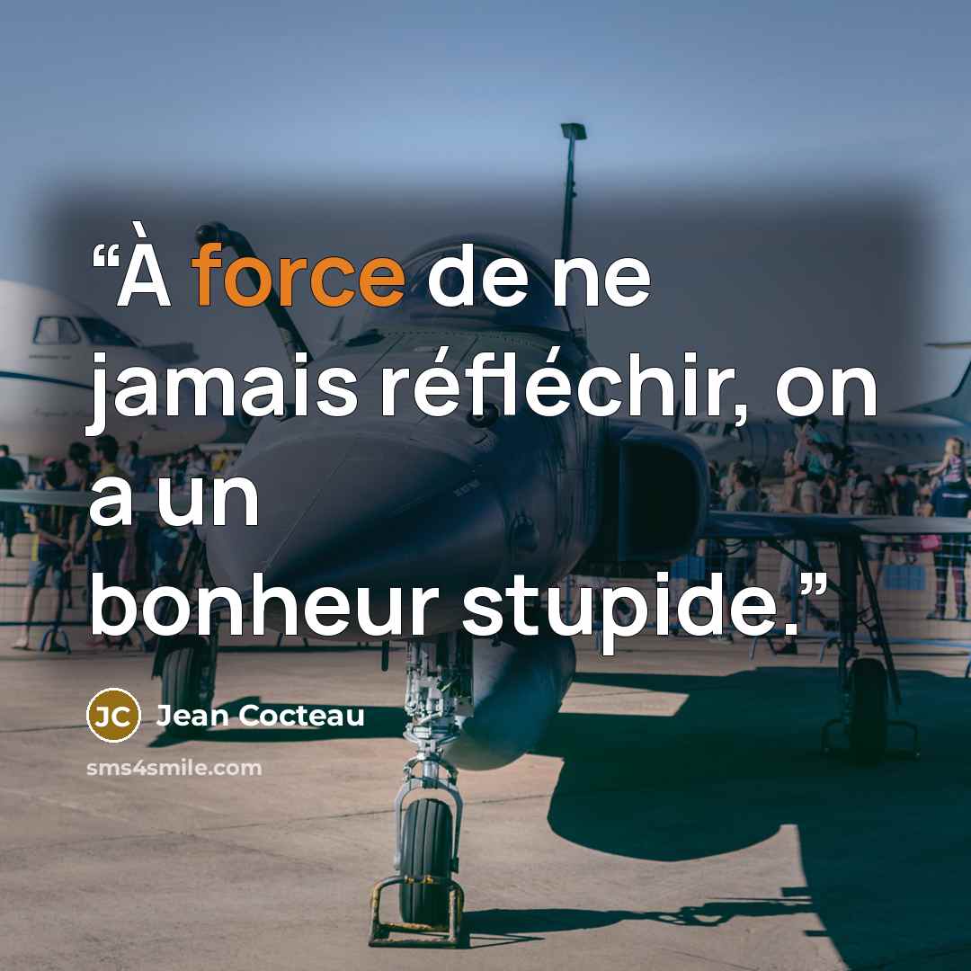 “À force de ne jamais réfléchir, on a un bonheur stupide.” quote by Jean Cocteau