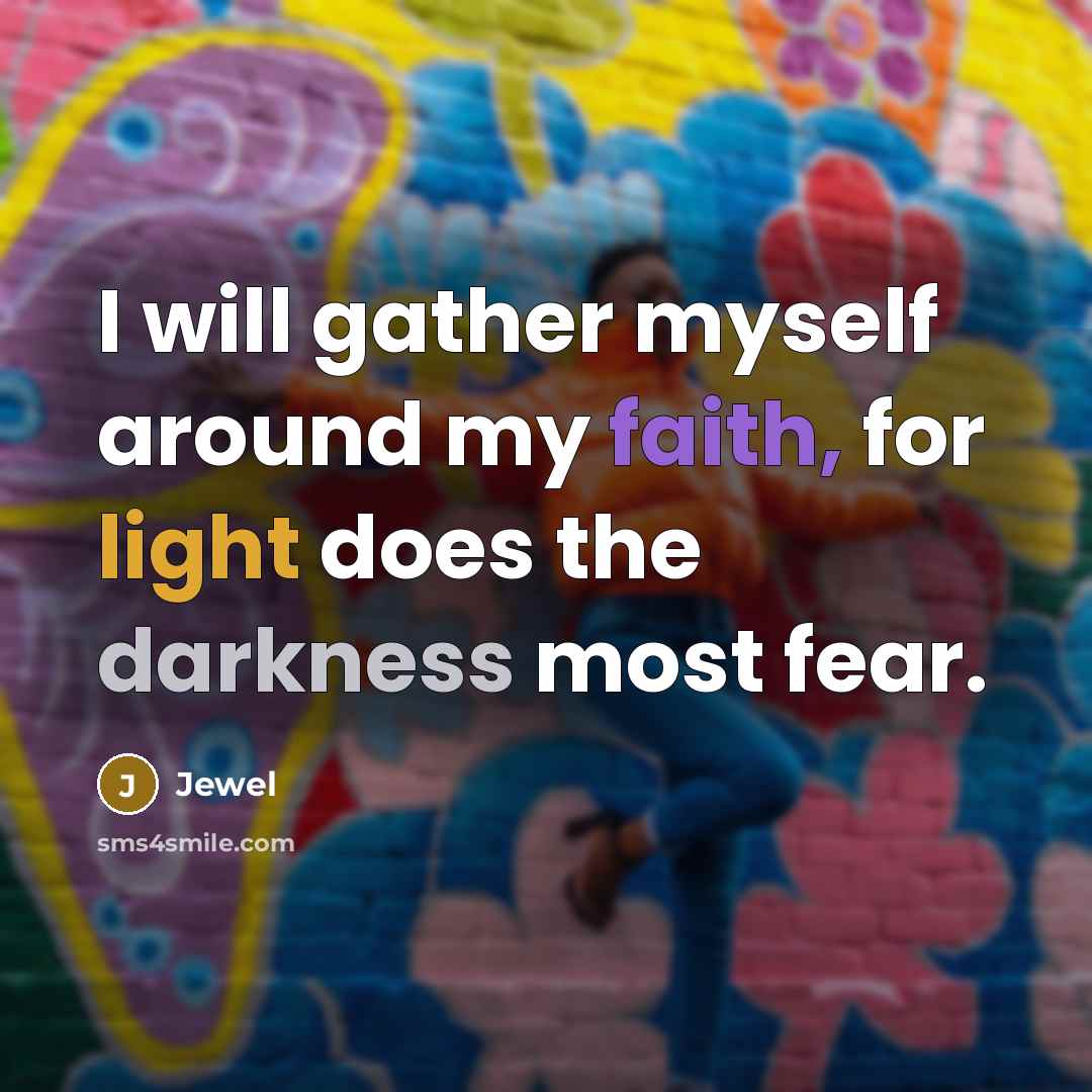 “I will gather myself around my faith, for light does…” quote by Jewel
