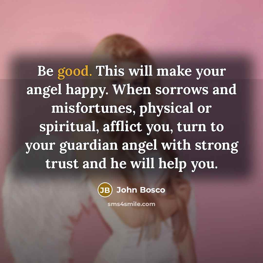 “Be good. This will make your angel happy. When sorrows…” quote by John Bosco
