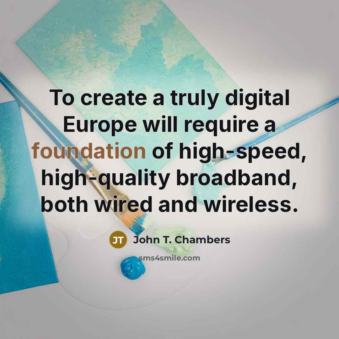 “To create a truly digital Europe will require a foundation of high-speed, high-quality broadband, both wired and wireless.” quote by John T. Chambers