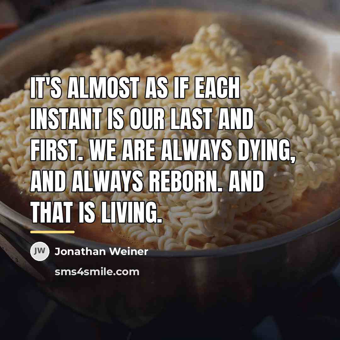 “It's almost as if each instant is our last and…” quote by Jonathan Weiner