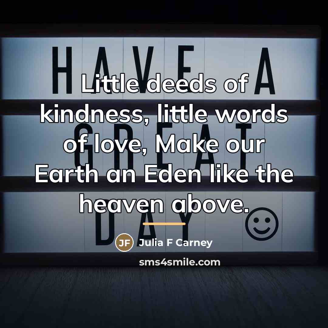 “Little deeds of kindness, little words of love, Make our…” quote by Anonymous
