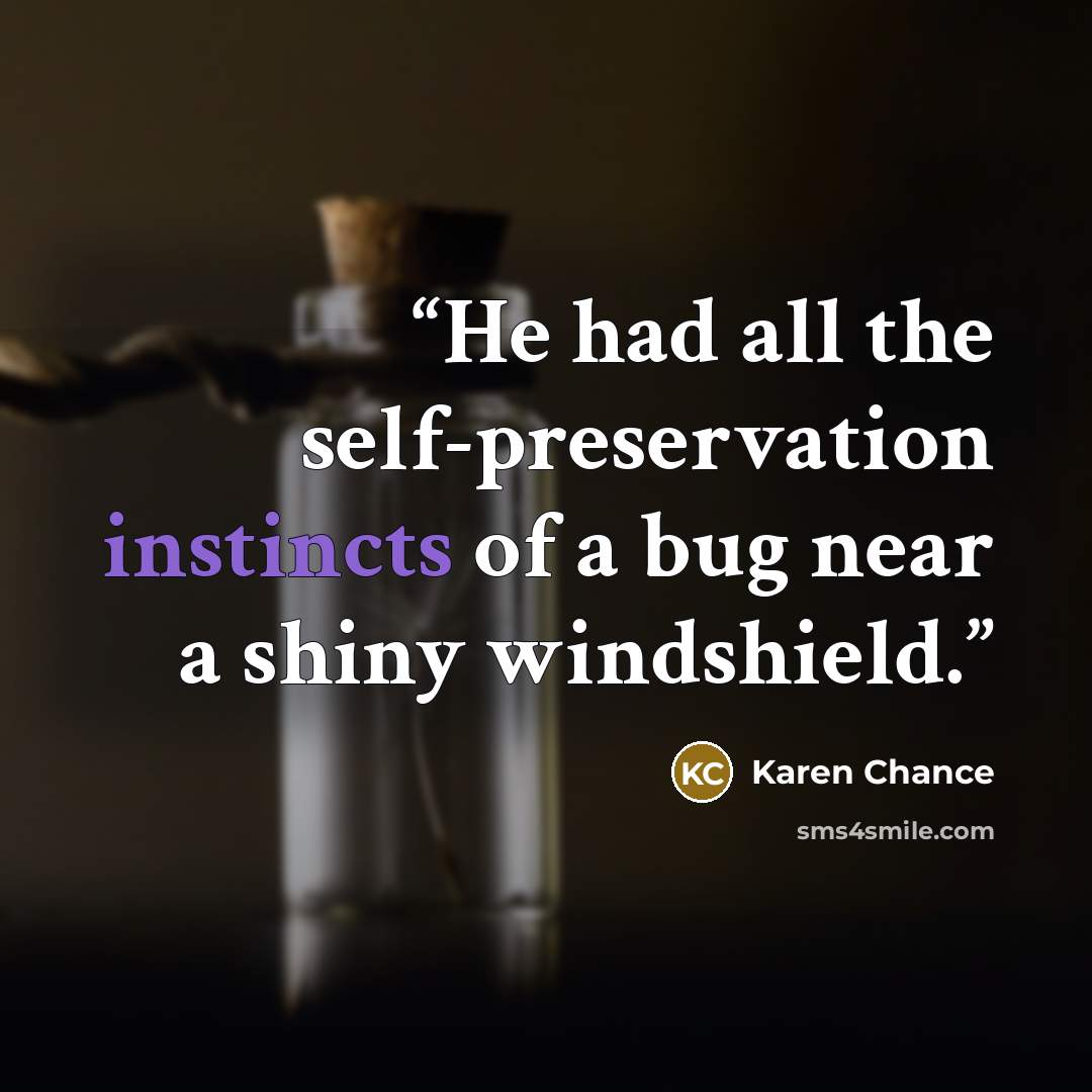 “He had all the self-preservation instincts of a bug near a shiny windshield.” quote by Karen Chance