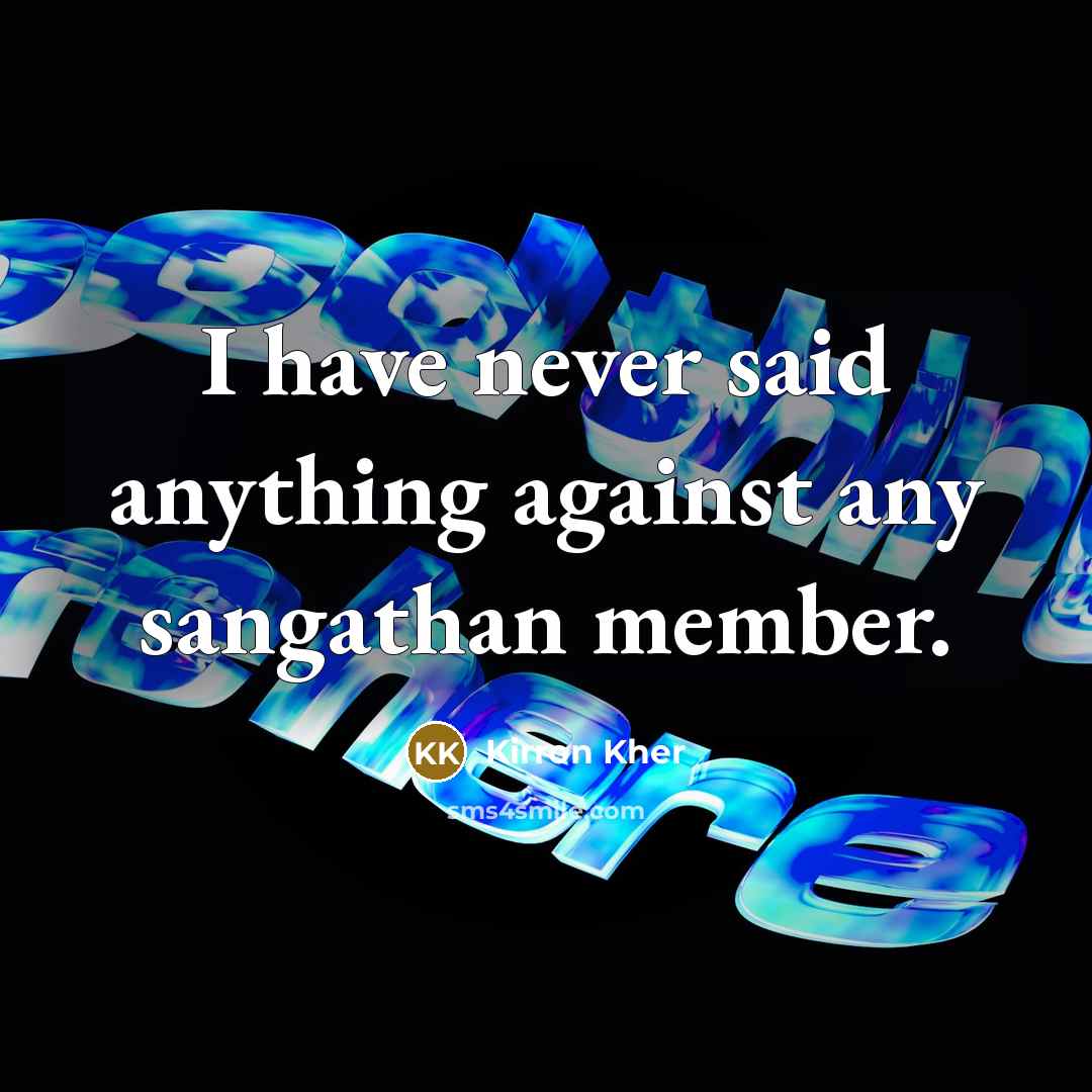 “I have never said anything against any sangathan member.…” quote by Kirron Kher