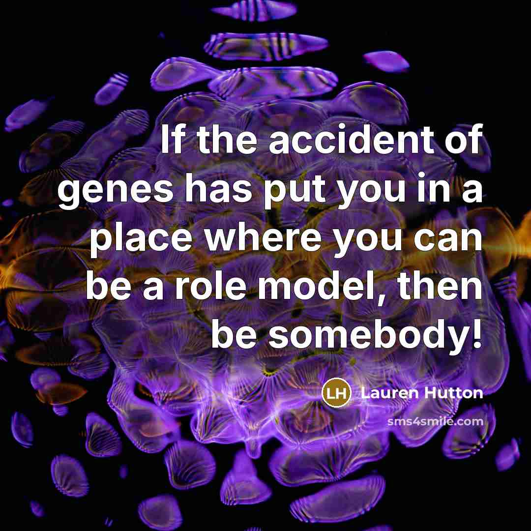 “If the accident of genes has put you in a place where you can be a role model, then be somebody!” quote by Lauren Hutton