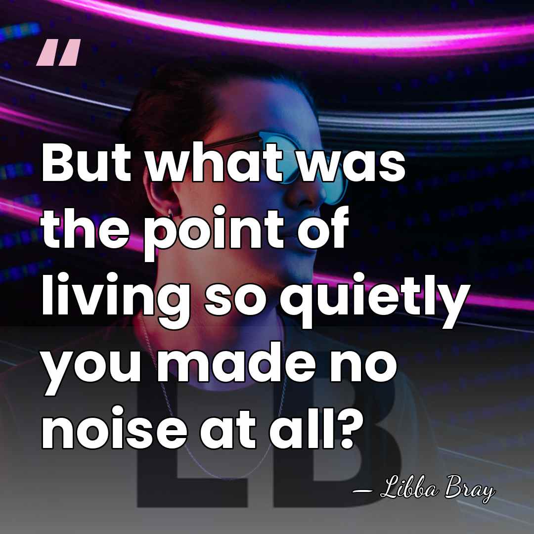 But what was the point of living so quietly you made no&hellip; - Libba Bray