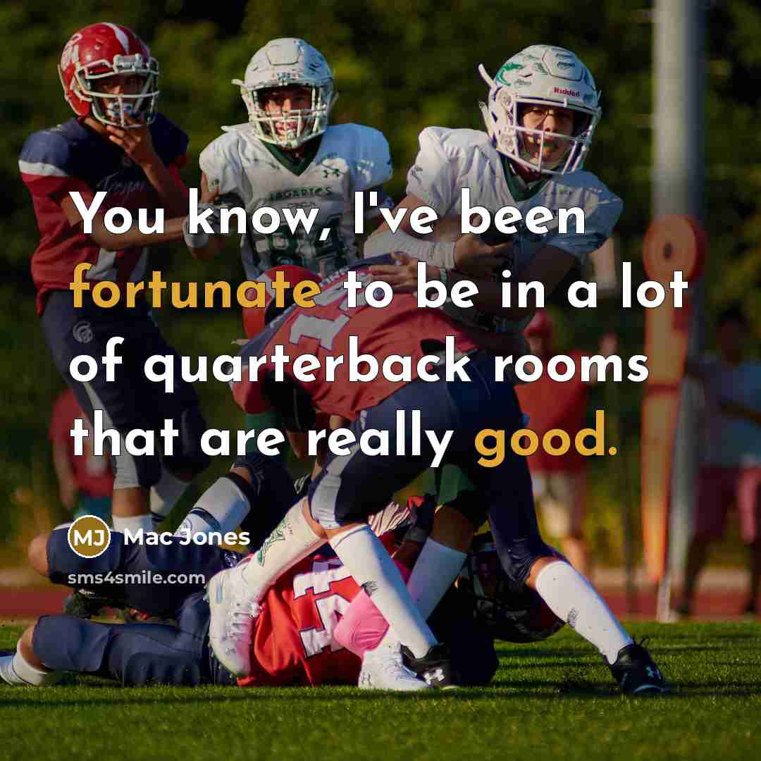 “You know, I've been fortunate to be in a lot of quarterback rooms that are really good.” quote by Mac Jones