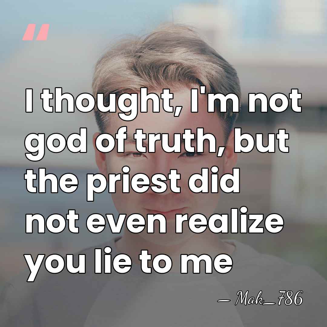 I thought, I'm not god of truth, but the priest did not&hellip; - Mak_786