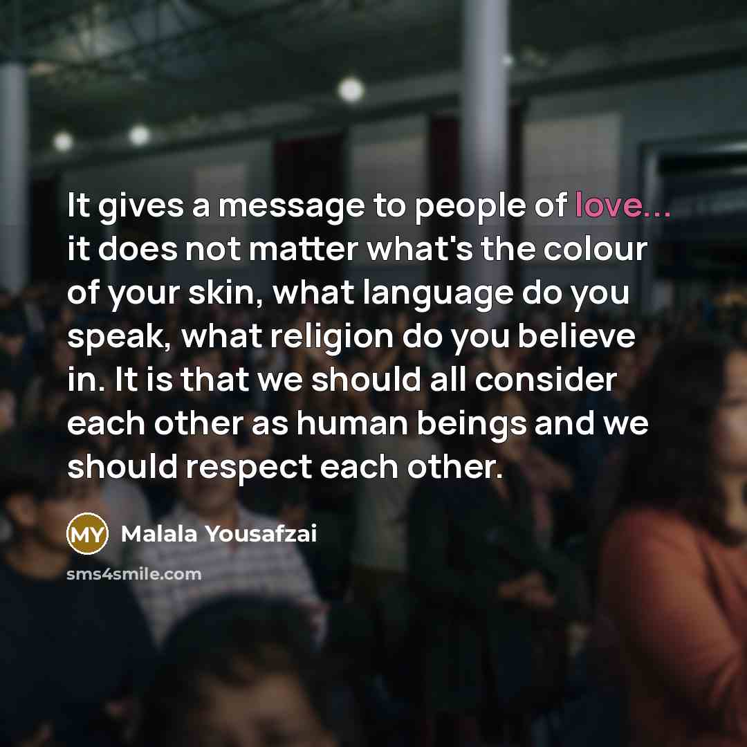 “It gives a message to people of love... it does…” quote by Malala Yousafzai