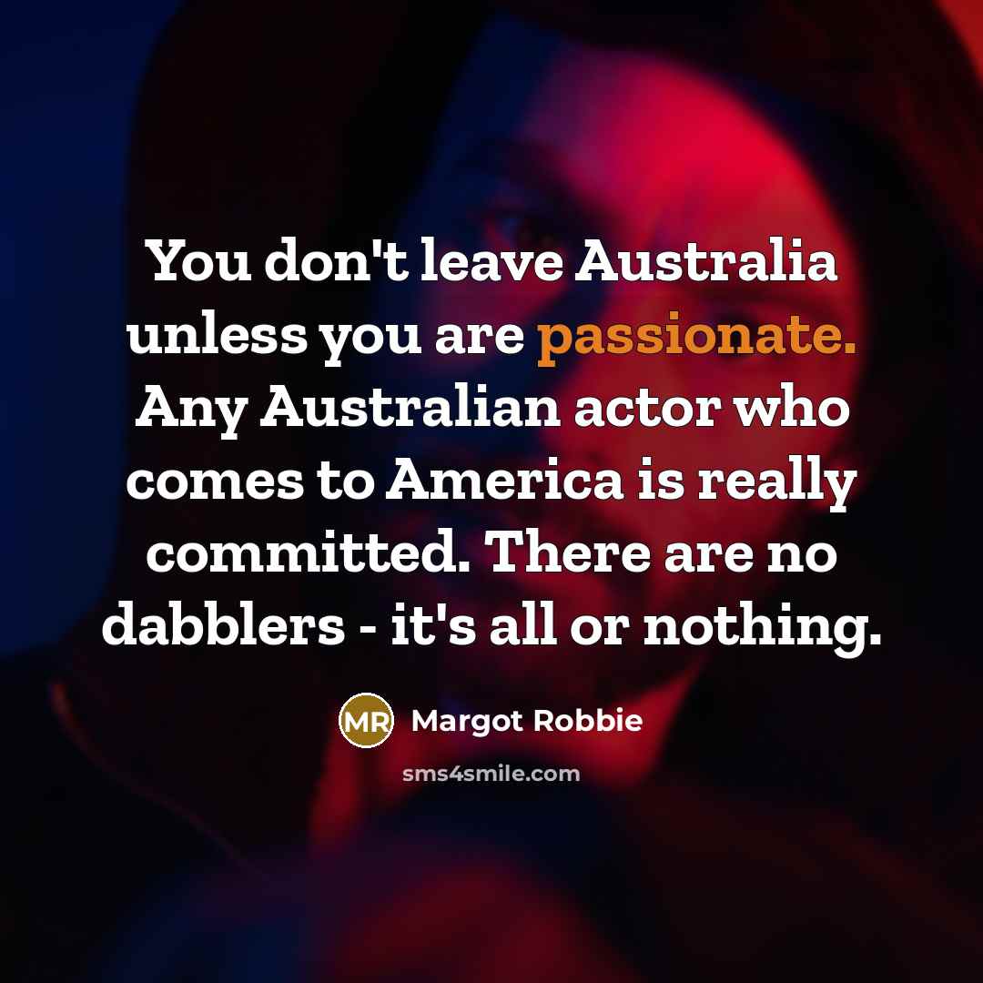 “You don't leave Australia unless you are passionate. Any Australian…” quote by Margot Robbie
