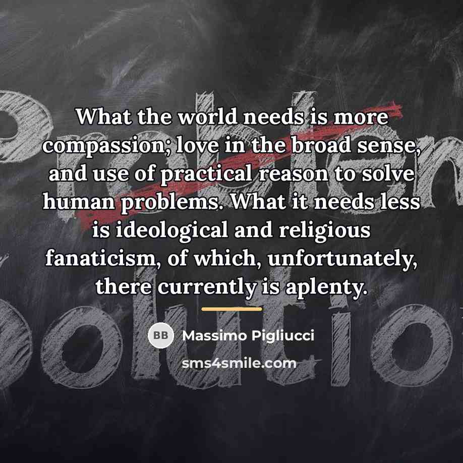 “What the world needs is more compassion; love in the…” quote by Massimo Pigliucci