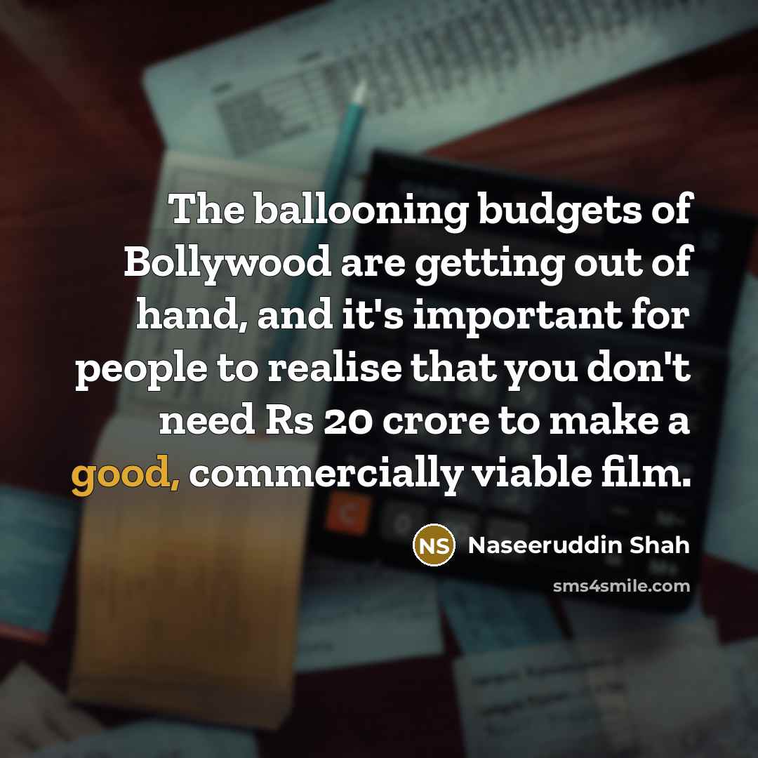 “The ballooning budgets of Bollywood are getting out of hand,…” quote by Naseeruddin Shah