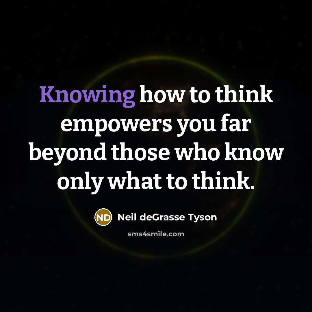 “Knowing how to think empowers you far beyond those who…” quote by Neil deGrasse Tyson