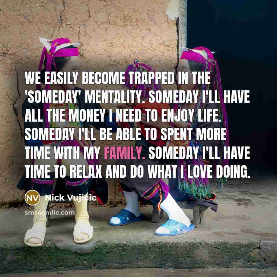 “We easily become trapped in the 'someday' mentality. Someday I'll…” quote by Nick Vujicic