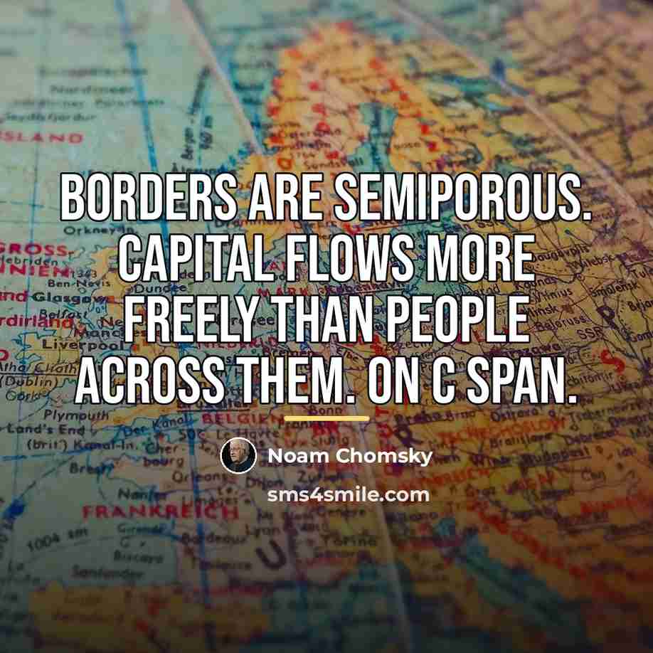 “Borders are semiporous. Capital flows more freely than people across…” quote by Noam Chomsky