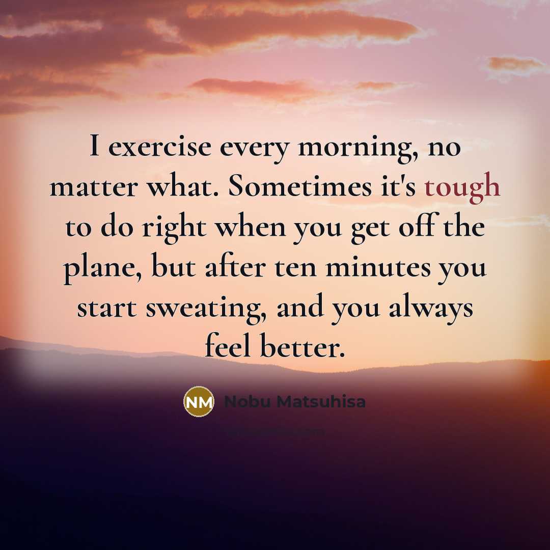 “I exercise every morning, no matter what. Sometimes it's tough…” quote by Nobu Matsuhisa
