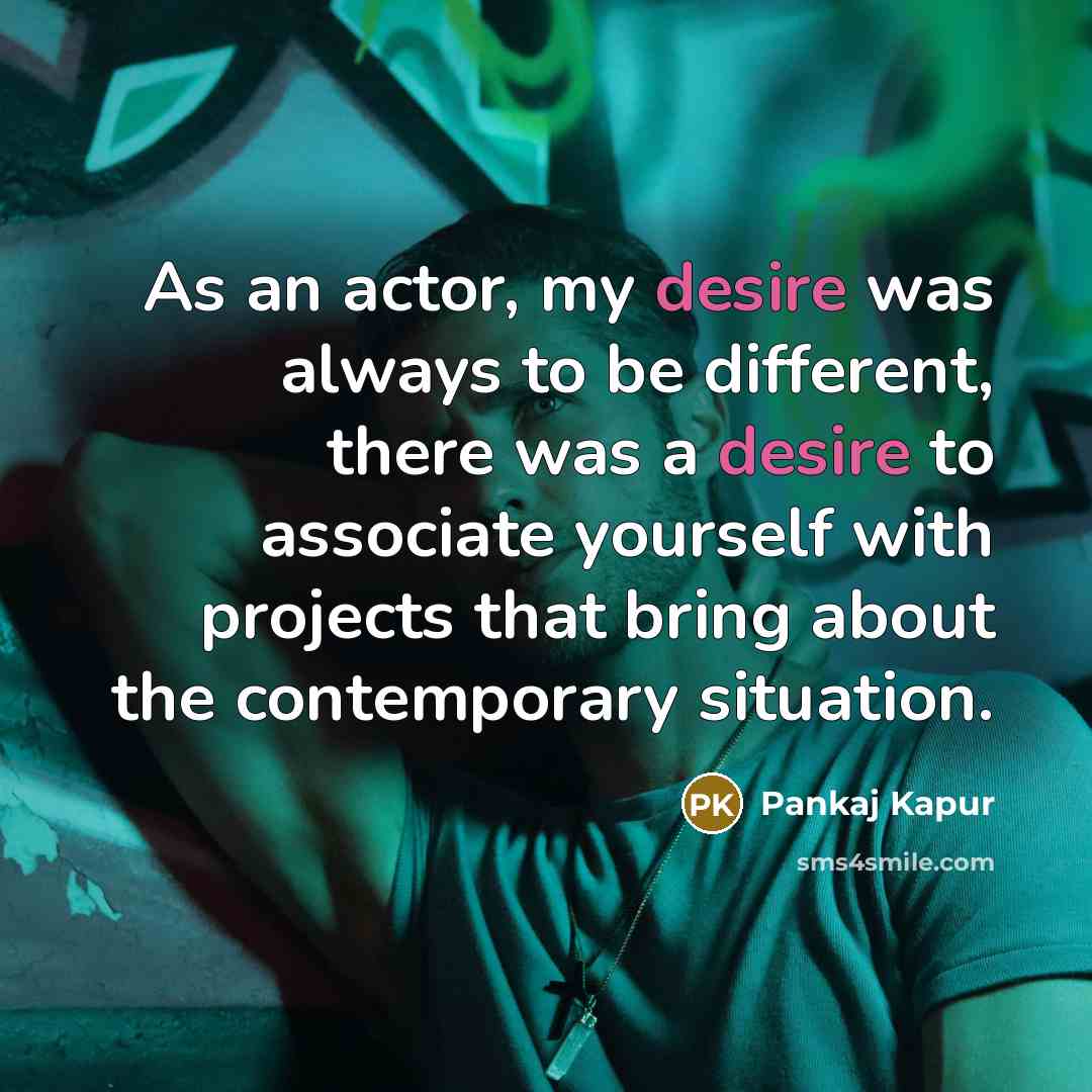 “As an actor, my desire was always to be different,…” quote by Pankaj Kapur