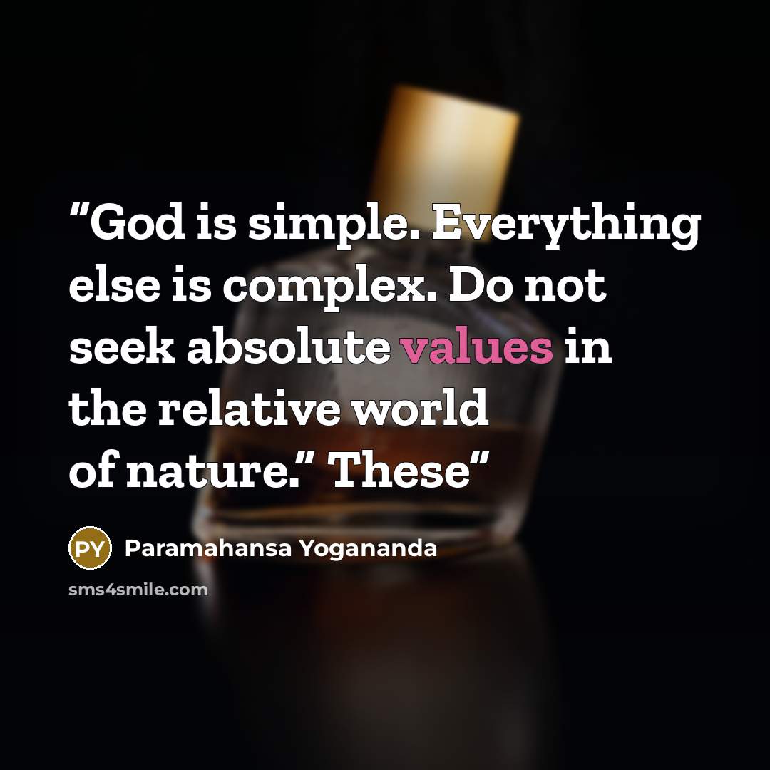“God is simple. Everything else is complex. Do not seek absolute values in the relative world of nature.” These” quote by Paramahansa Yogananda