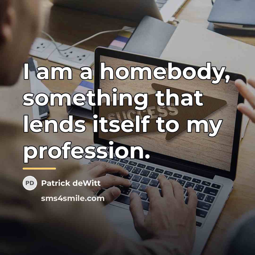 “I am a homebody, something that lends itself to my…” quote by Patrick deWitt
