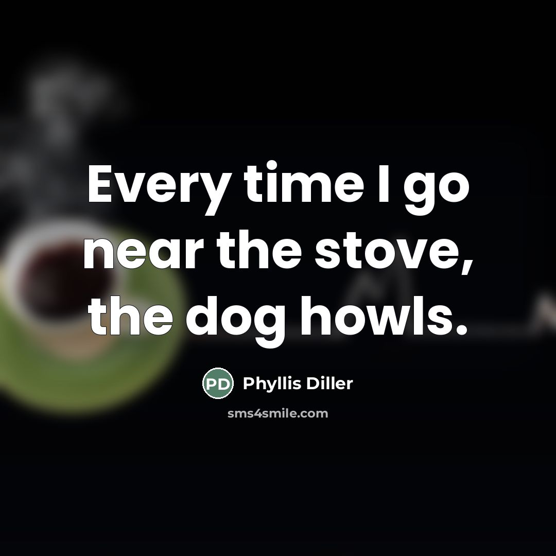 “Every time I go near the stove, the dog howls.…” quote by Phyllis Diller