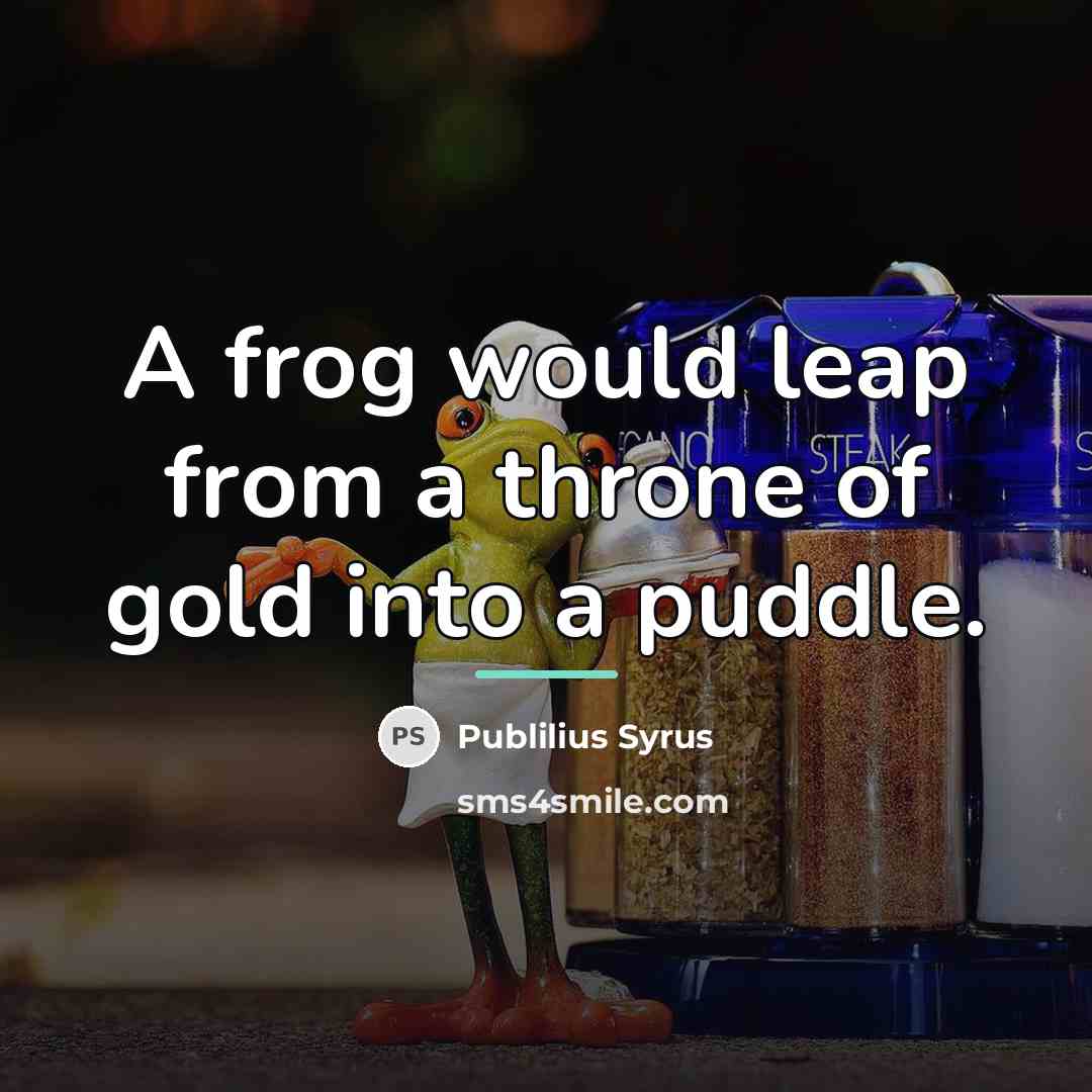 “A frog would leap from a throne of gold into…” quote by Publilius Syrus