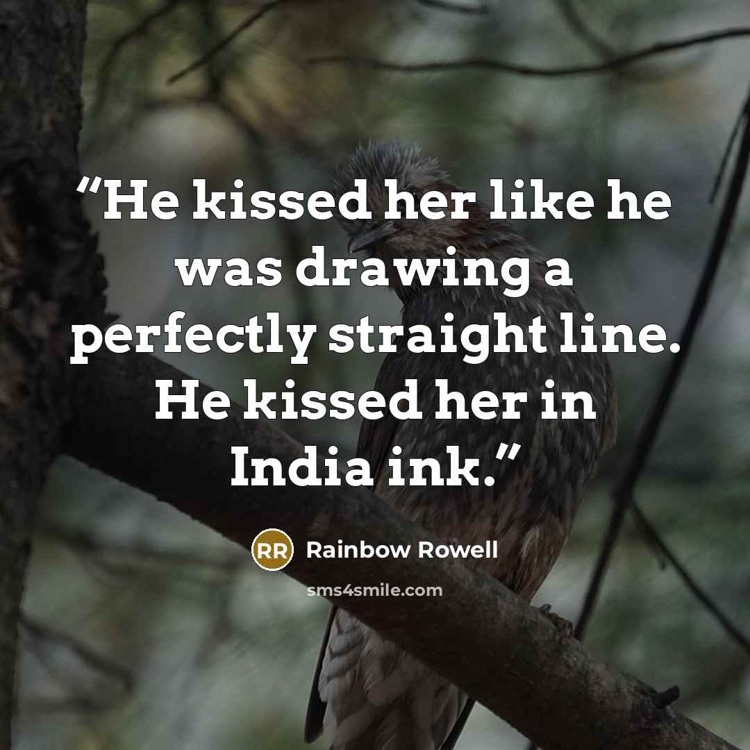 “He kissed her like he was drawing a perfectly straight line. He kissed her in India ink.” quote by Rainbow Rowell