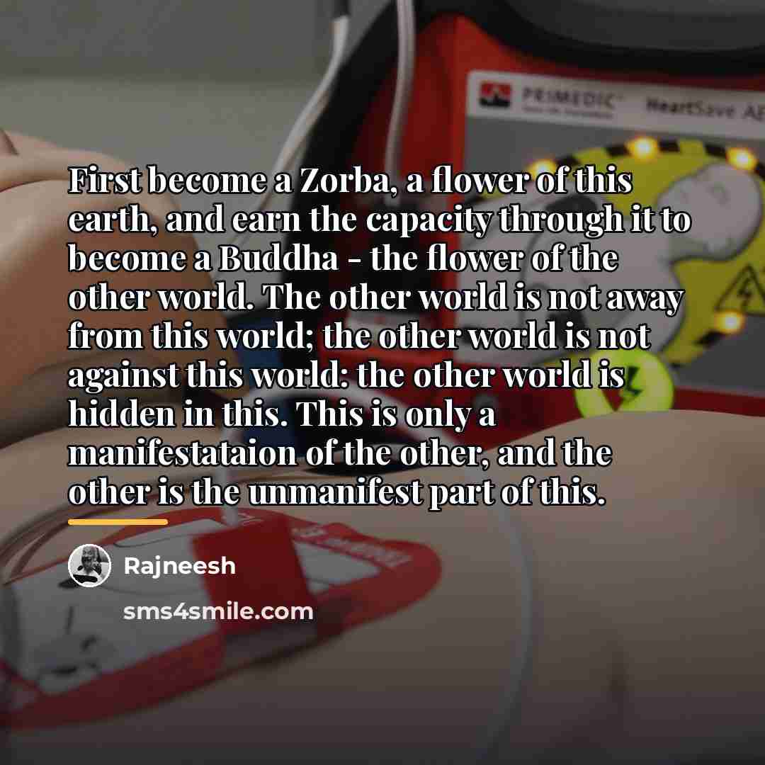 “First become a Zorba, a flower of this earth, and…” quote by Rajneesh
