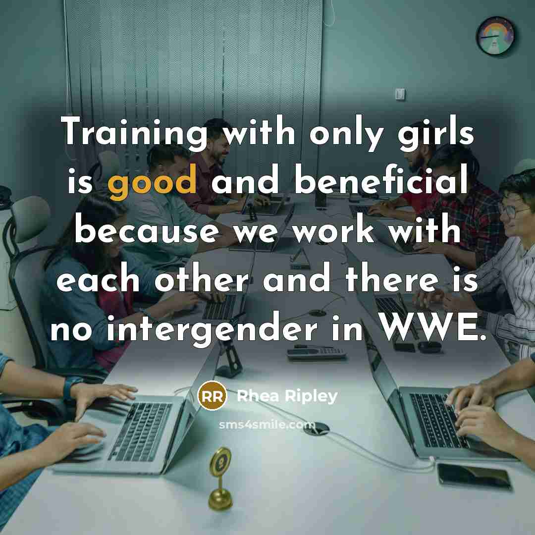 “Training with only girls is good and beneficial because we work with each other and there is no intergender in WWE.” quote by Rhea Ripley