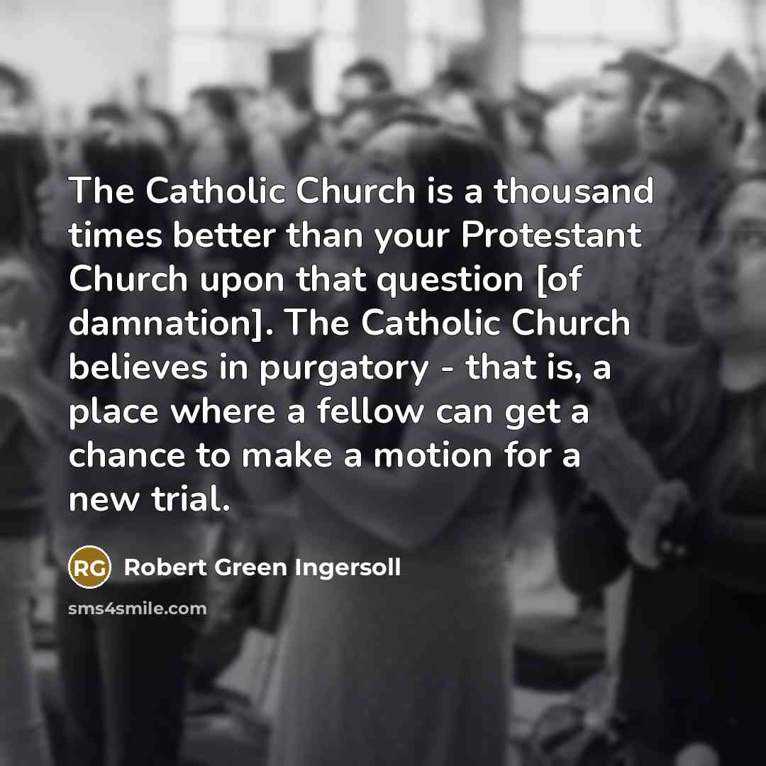 “The Catholic Church is a thousand times better than your…” quote by Robert Green Ingersoll
