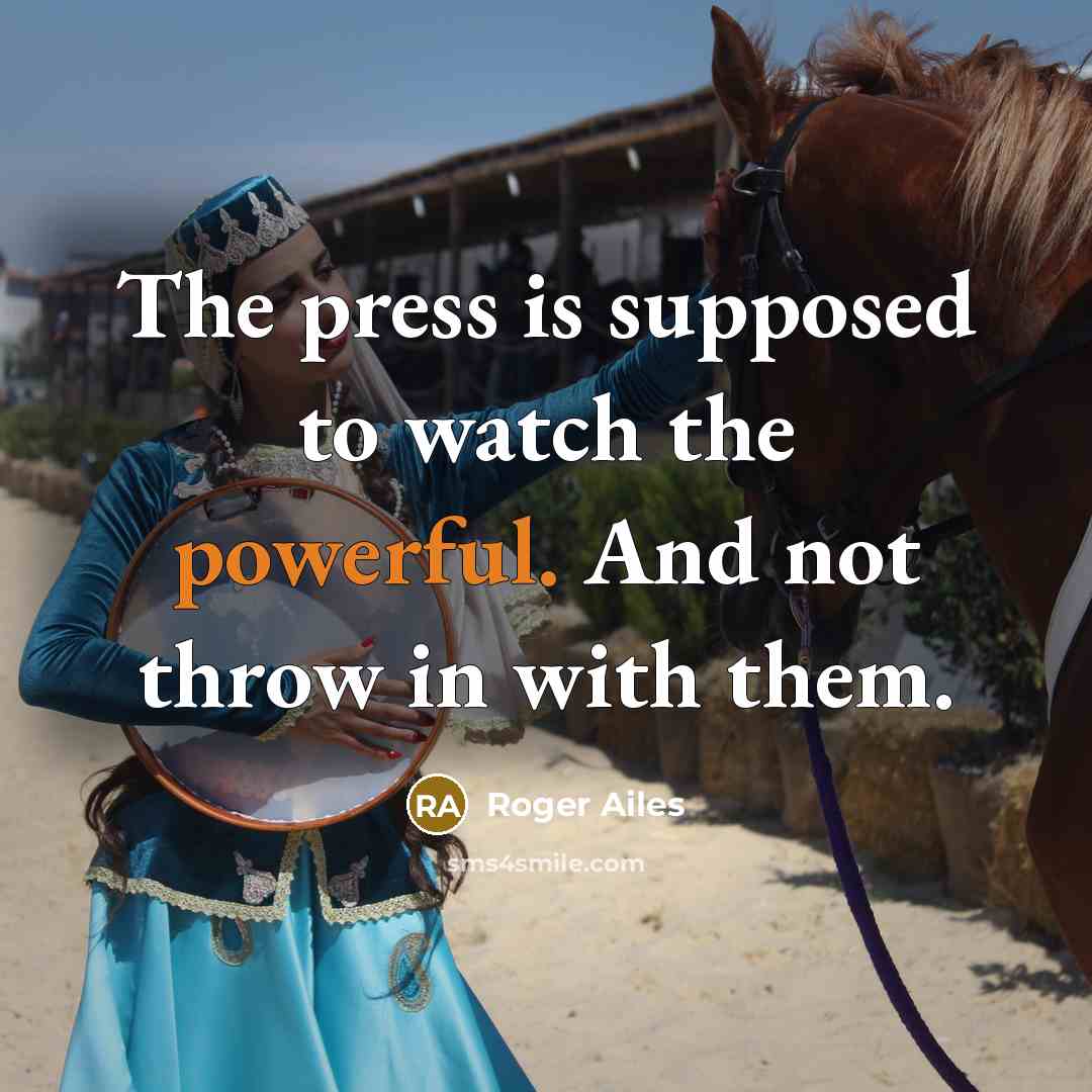 “The press is supposed to watch the powerful. And not…” quote by Roger Ailes