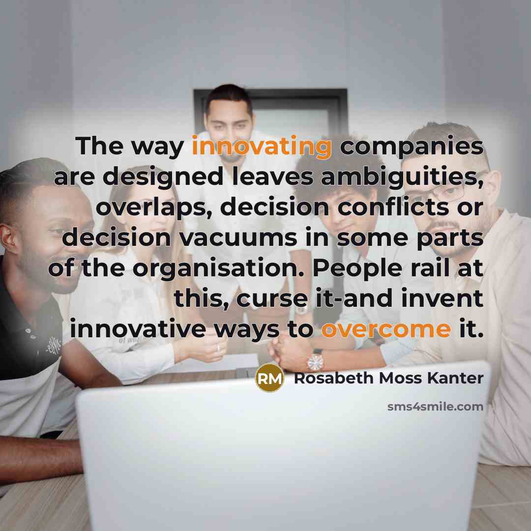 “The way innovating companies are designed leaves ambiguities, overlaps, decision…” quote by Rosabeth Moss Kanter