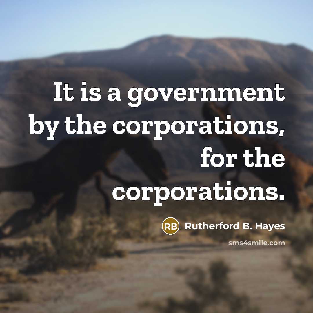 “It is a government by the corporations, for the corporations.…” quote by Rutherford B. Hayes