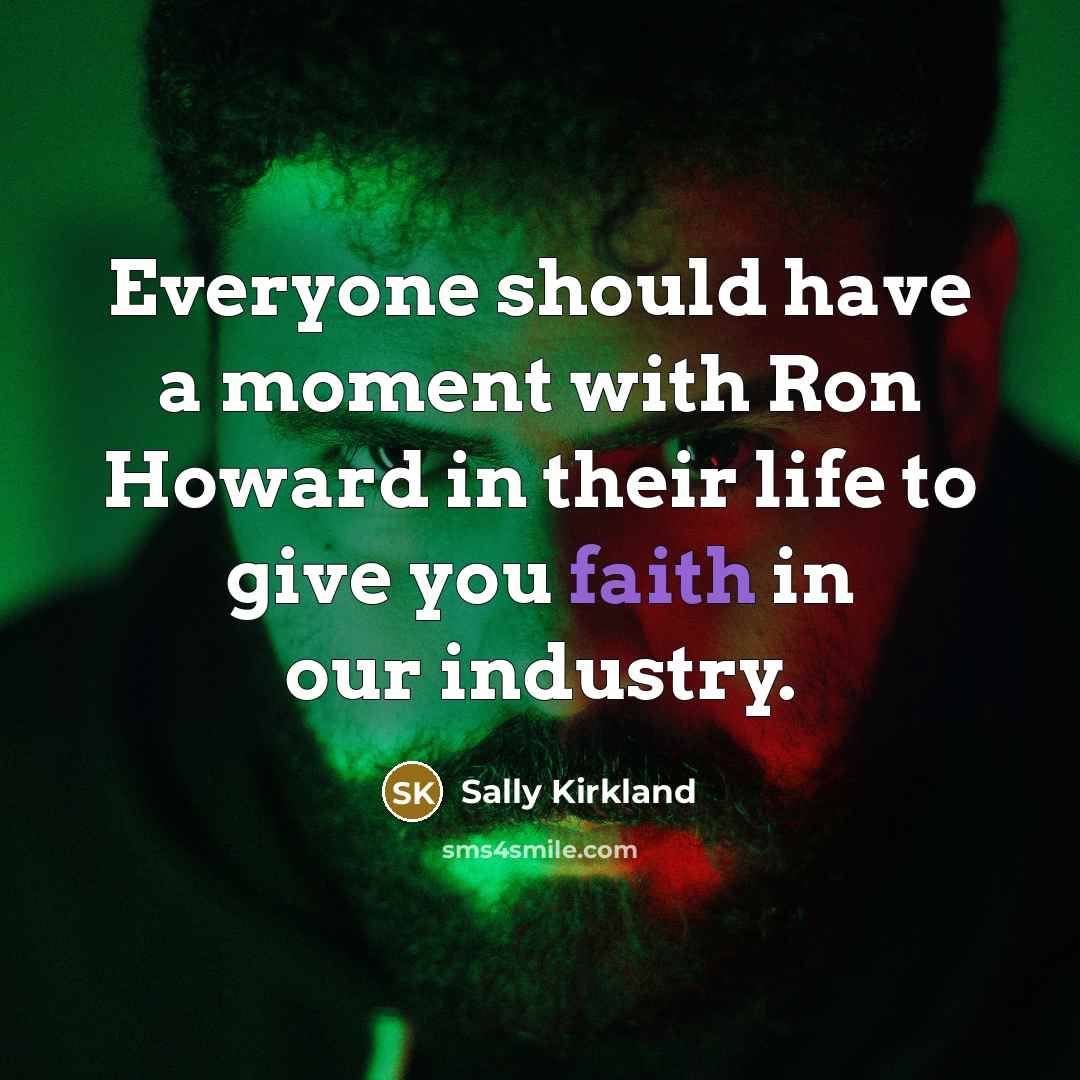“Everyone should have a moment with Ron Howard in their life to give you faith in our industry.” quote by Sally Kirkland