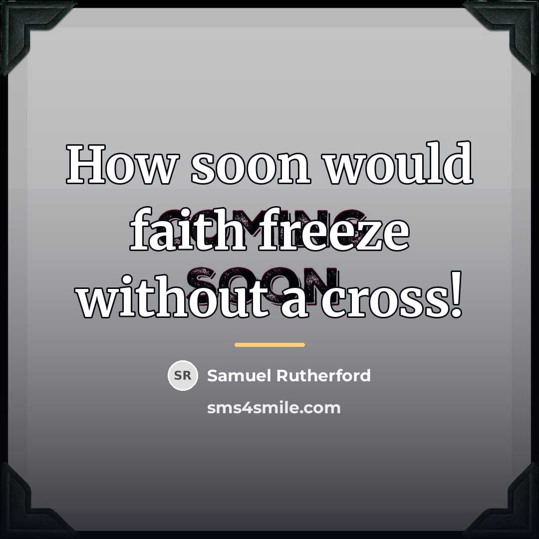 “How soon would faith freeze without a cross!…” quote by Samuel Rutherford