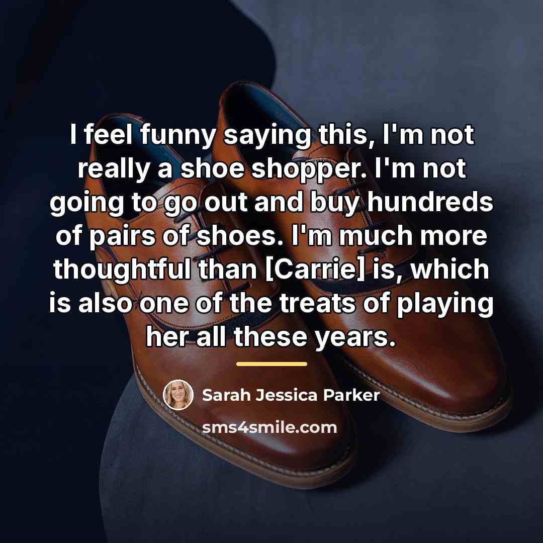 “I feel funny saying this, I'm not really a shoe…” quote by Sarah Jessica Parker