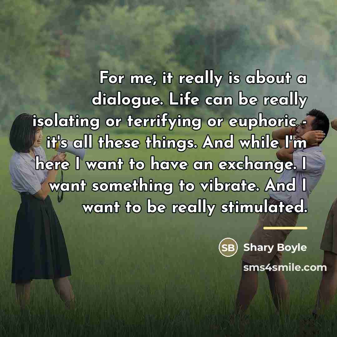 “For me, it really is about a dialogue. Life can…” quote by Shary Boyle
