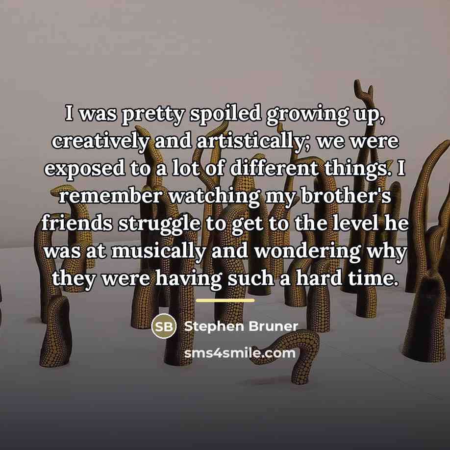 “I was pretty spoiled growing up, creatively and artistically; we…” quote by Stephen Bruner