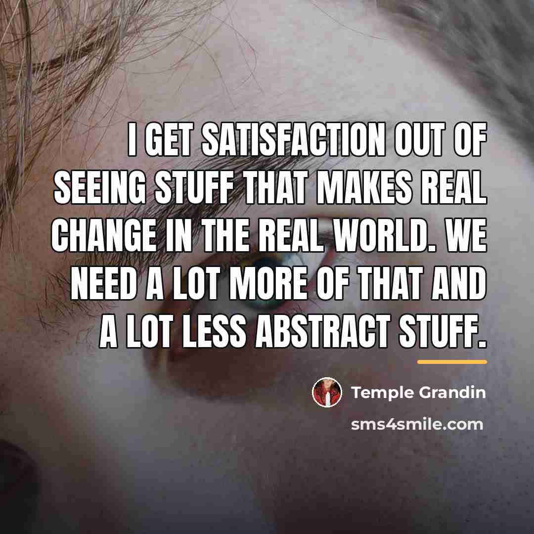 “I get satisfaction out of seeing stuff that makes real…” quote by Temple Grandin