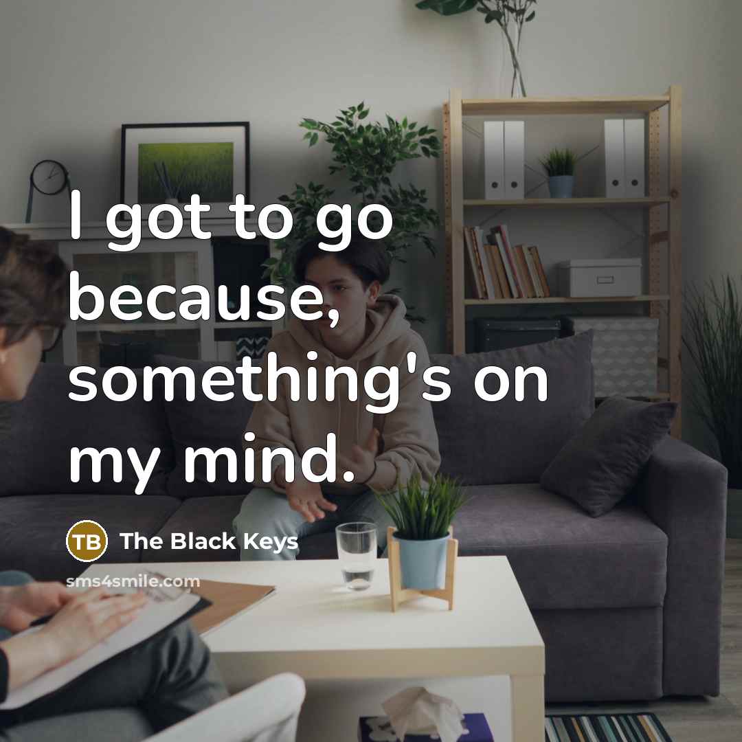 “I got to go because, something's on my mind.” quote by The Black Keys